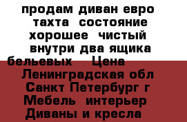 продам диван евро- тахта. состояние хорошее. чистый. внутри два ящика бельевых  › Цена ­ 10 000 - Ленинградская обл., Санкт-Петербург г. Мебель, интерьер » Диваны и кресла   